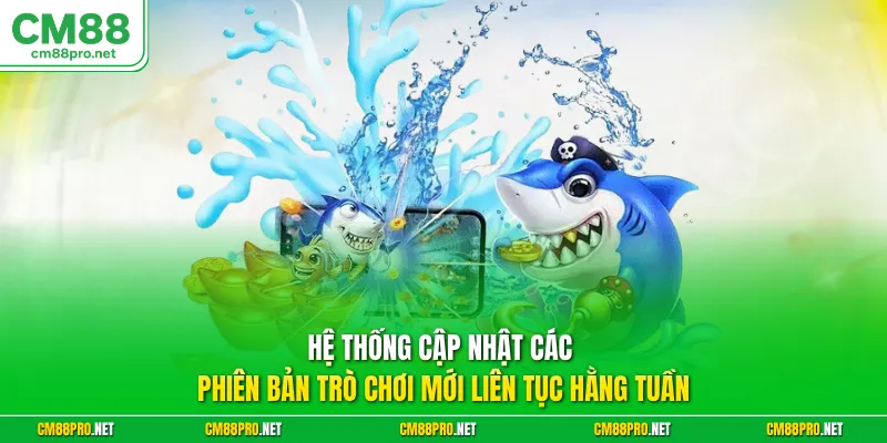 Hệ thống cập nhật các phiên bản trò chơi mới liên tục hằng tuần