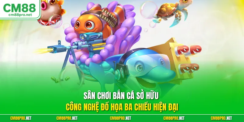Sân chơi bắn cá sở hữu công nghệ đồ họa ba chiều hiện đại